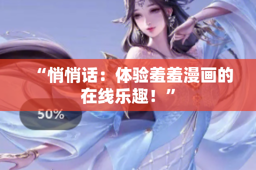 “悄悄話：體驗(yàn)羞羞漫畫的在線樂趣！”