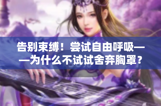 告別束縛！嘗試自由呼吸——為什么不試試舍棄胸罩？