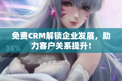 免費(fèi)CRM解鎖企業(yè)發(fā)展，助力客戶關(guān)系提升！