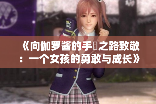 《向伽羅醬的手術(shù)之路致敬：一個(gè)女孩的勇敢與成長》