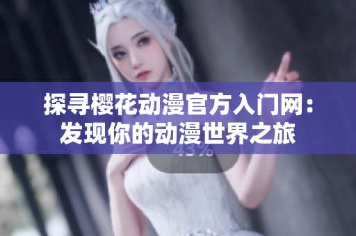 探尋櫻花動漫官方入門網(wǎng)：發(fā)現(xiàn)你的動漫世界之旅
