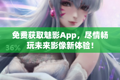 免費獲取魅影App，盡情暢玩未來影像新體驗！