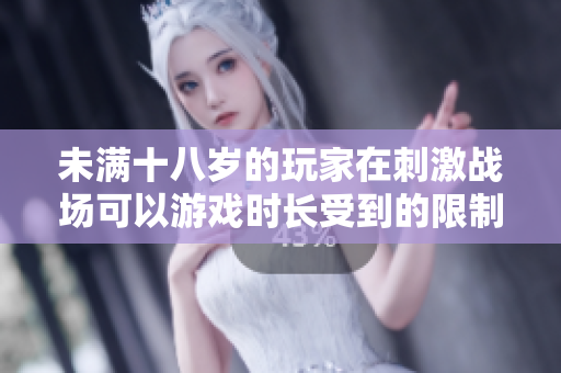 未滿十八歲的玩家在刺激戰(zhàn)場可以游戲時長受到的限制是多久？
