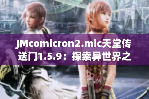 JMcomicron2.mic天堂傳送門1.5.9：探索異世界之旅