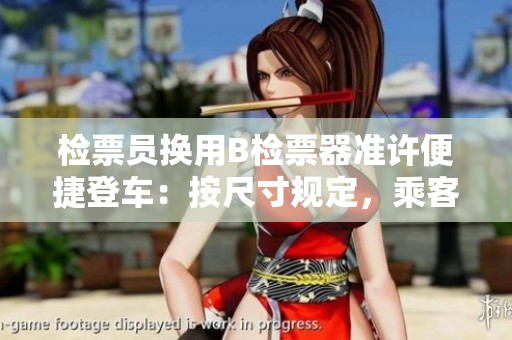 檢票員換用B檢票器準(zhǔn)許便捷登車：按尺寸規(guī)定，乘客可輕松上車