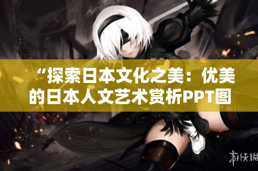“探索日本文化之美：優(yōu)美的日本人文藝術賞析PPT圖片免費獲取”