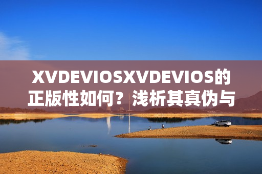 XVDEVIOSXVDEVIOS的正版性如何？淺析其真?zhèn)闻c版權問題