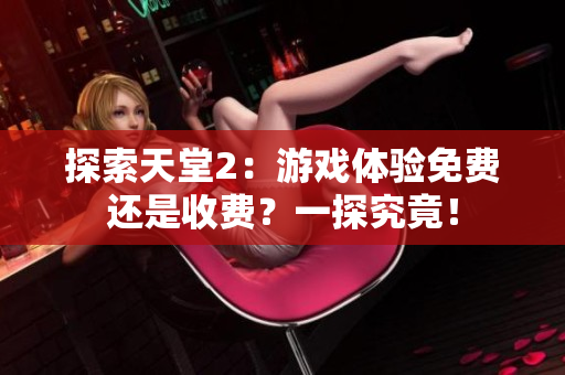 探索天堂2：游戲體驗免費還是收費？一探究竟！