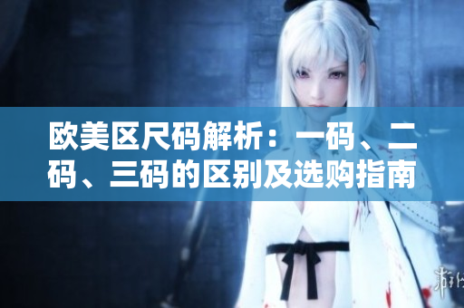 歐美區(qū)尺碼解析：一碼、二碼、三碼的區(qū)別及選購指南