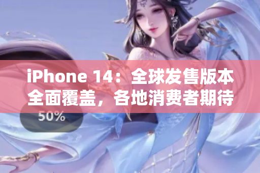 iPhone 14：全球發(fā)售版本全面覆蓋，各地消費者期待高潮