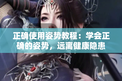 正確使用姿勢(shì)教程：學(xué)會(huì)正確的姿勢(shì)，遠(yuǎn)離健康隱患