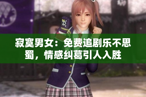 寂寞男女：免費(fèi)追劇樂不思蜀，情感糾葛引人入勝