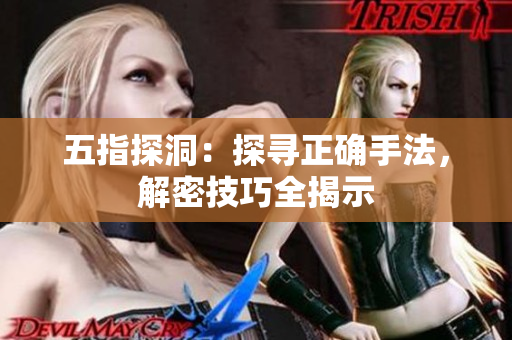 五指探洞：探尋正確手法，解密技巧全揭示