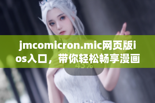 jmcomicron.mic網頁版ios入口，帶你輕松暢享漫畫世界