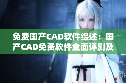 免費(fèi)國產(chǎn)CAD軟件綜述：國產(chǎn)CAD免費(fèi)軟件全面評測及推薦