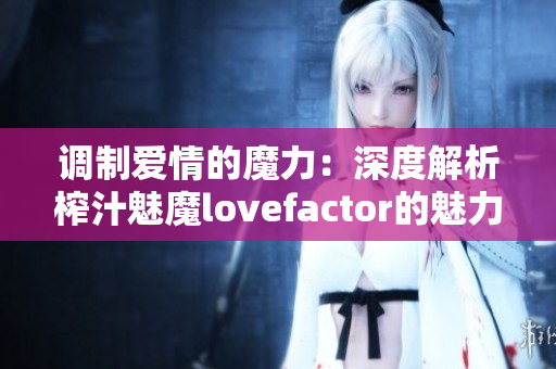 調(diào)制愛(ài)情的魔力：深度解析榨汁魅魔lovefactor的魅力與作用