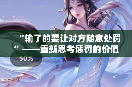 “輸了的要讓對(duì)方隨意處罰”——重新思考懲罰的價(jià)值觀
