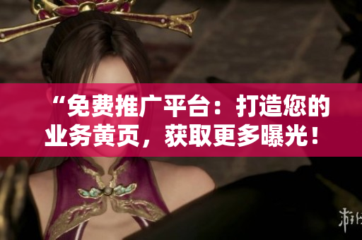 “免費(fèi)推廣平臺：打造您的業(yè)務(wù)黃頁，獲取更多曝光！”