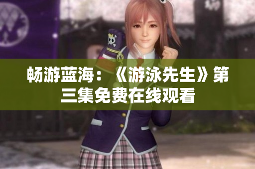 暢游藍(lán)海：《游泳先生》第三集免費(fèi)在線觀看
