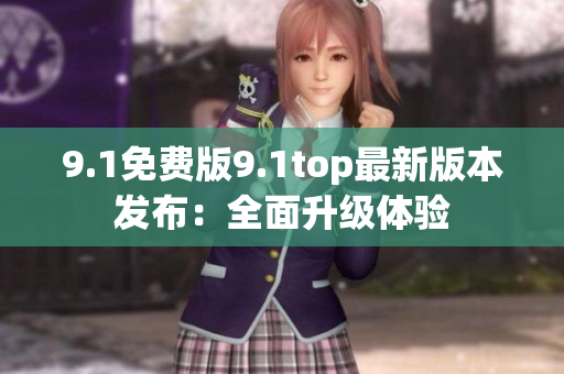 9.1免費版9.1top最新版本發(fā)布：全面升級體驗