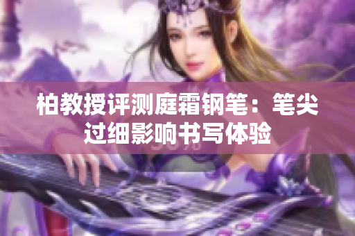 柏教授評測庭霜鋼筆：筆尖過細(xì)影響書寫體驗(yàn)