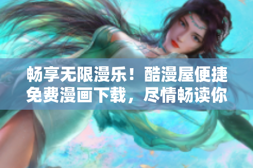暢享無限漫樂！酷漫屋便捷免費(fèi)漫畫下載，盡情暢讀你的喜愛之作