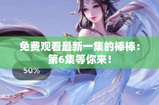 免費觀看最新一集的棒棒：第6集等你來！