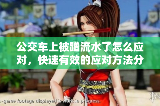 公交車(chē)上被蹭流水了怎么應(yīng)對(duì)，快速有效的應(yīng)對(duì)方法分享