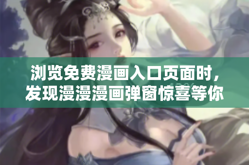 瀏覽免費(fèi)漫畫入口頁面時，發(fā)現(xiàn)漫漫漫畫彈窗驚喜等你！