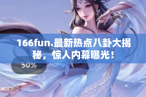 166fun.最新熱點(diǎn)八卦大揭秘，驚人內(nèi)幕曝光！
