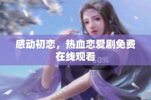 感動初戀，熱血戀愛劇免費在線觀看