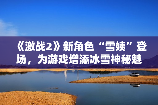 《激戰(zhàn)2》新角色“雪姨”登場，為游戲增添冰雪神秘魅力