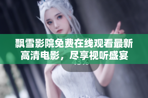 飄雪影院免費在線觀看最新高清電影，盡享視聽盛宴