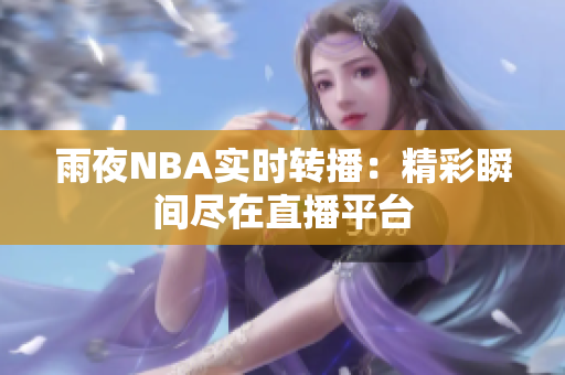 雨夜NBA實(shí)時(shí)轉(zhuǎn)播：精彩瞬間盡在直播平臺(tái)