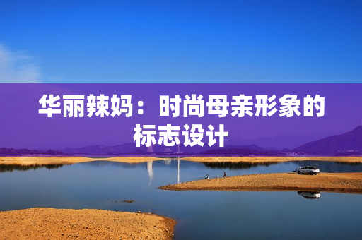 華麗辣媽：時尚母親形象的標(biāo)志設(shè)計