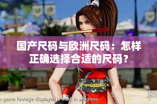 國產(chǎn)尺碼與歐洲尺碼：怎樣正確選擇合適的尺碼？