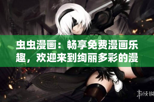 蟲蟲漫畫：暢享免費漫畫樂趣，歡迎來到絢麗多彩的漫畫星球