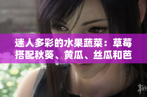 迷人多彩的水果蔬菜：草莓搭配秋葵、黃瓜、絲瓜和芭樂，再加上獨特的綠巨人