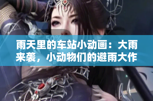 雨天里的車站小動(dòng)畫：大雨來襲，小動(dòng)物們的避雨大作戰(zhàn)