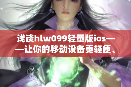 淺談hlw099輕量版ios——讓你的移動設(shè)備更輕便、更便捷
