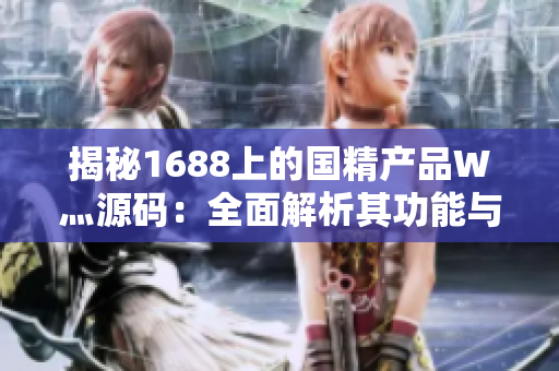 揭秘1688上的國精產(chǎn)品W灬源碼：全面解析其功能與特點(diǎn)