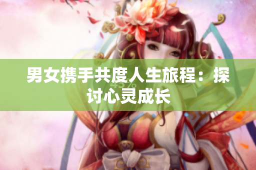 男女?dāng)y手共度人生旅程：探討心靈成長