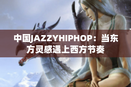 中國JAZZYHIPHOP：當(dāng)東方靈感遇上西方節(jié)奏