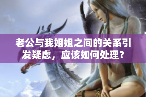 老公與我姐姐之間的關(guān)系引發(fā)疑慮，應(yīng)該如何處理？