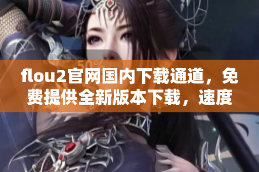 flou2官網(wǎng)國(guó)內(nèi)下載通道，免費(fèi)提供全新版本下載，速度快，安全穩(wěn)定