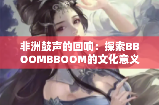 非洲鼓聲的回響：探索BBOOMBBOOM的文化意義