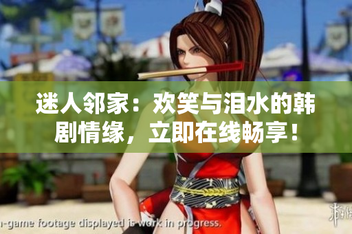 迷人鄰家：歡笑與淚水的韓劇情緣，立即在線暢享！