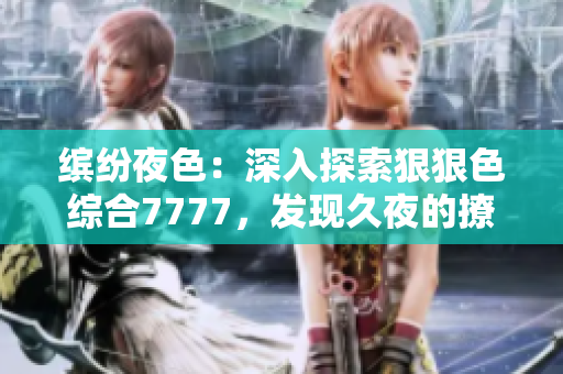 繽紛夜色：深入探索狠狠色綜合7777，發(fā)現(xiàn)久夜的撩人之處！