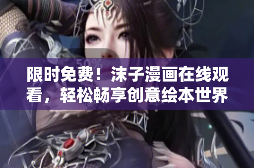 限時(shí)免費(fèi)！沫子漫畫在線觀看，輕松暢享創(chuàng)意繪本世界