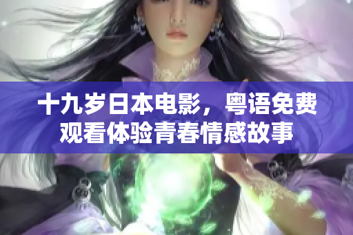 十九歲日本電影，粵語免費(fèi)觀看體驗(yàn)青春情感故事